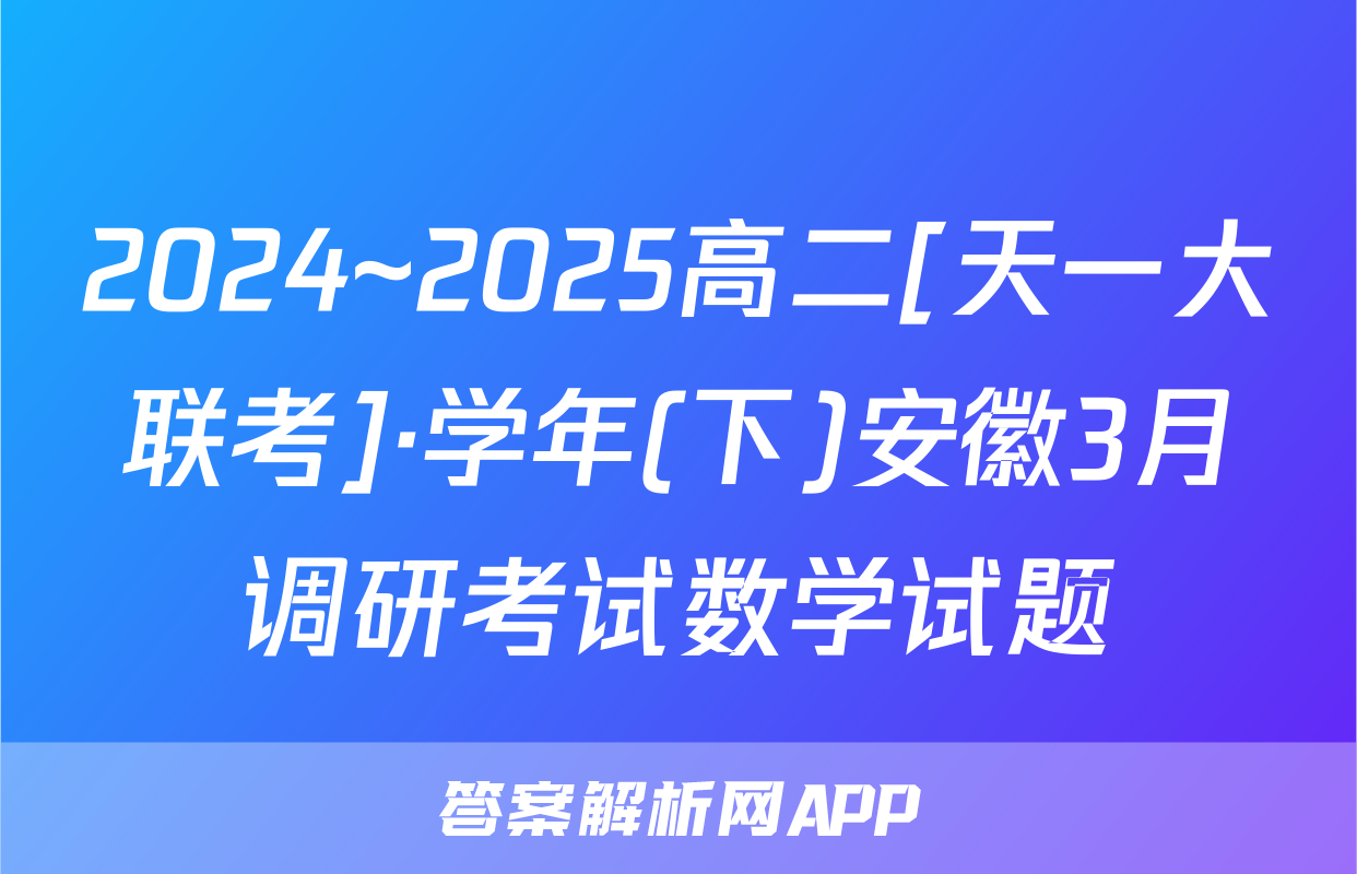 2024~2025高二[天一大联考]·学年(下)安徽3月调研考试数学试题