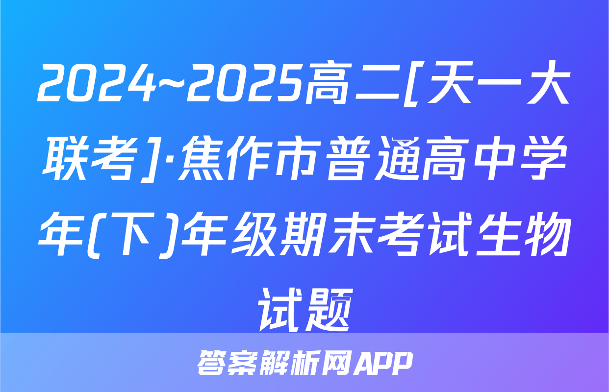 2024~2025高二[天一大联考]·焦作市普通高中学年(下)年级期末考试生物试题