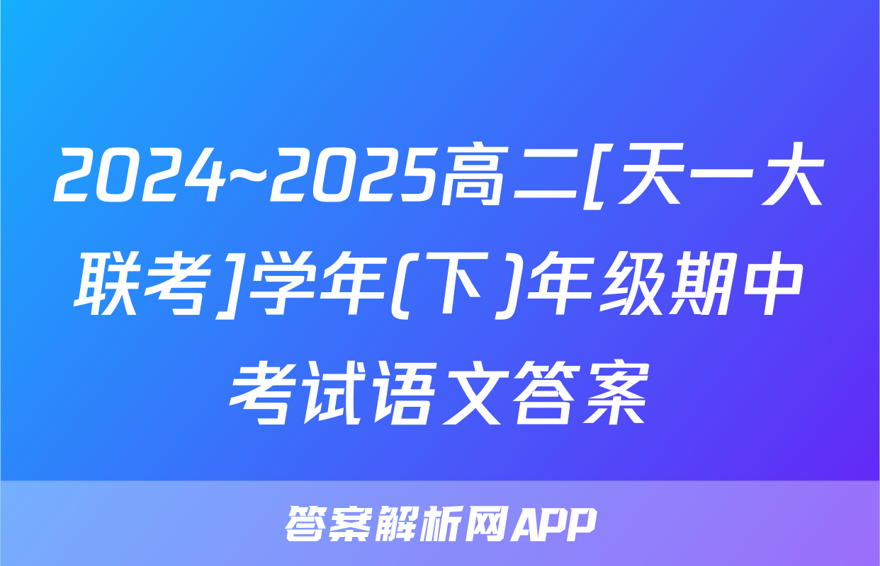 2024~2025高二[天一大联考]学年(下)年级期中考试语文答案