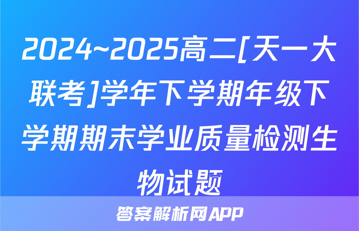 2024~2025高二[天一大联考]学年下学期年级下学期期末学业质量检测生物试题