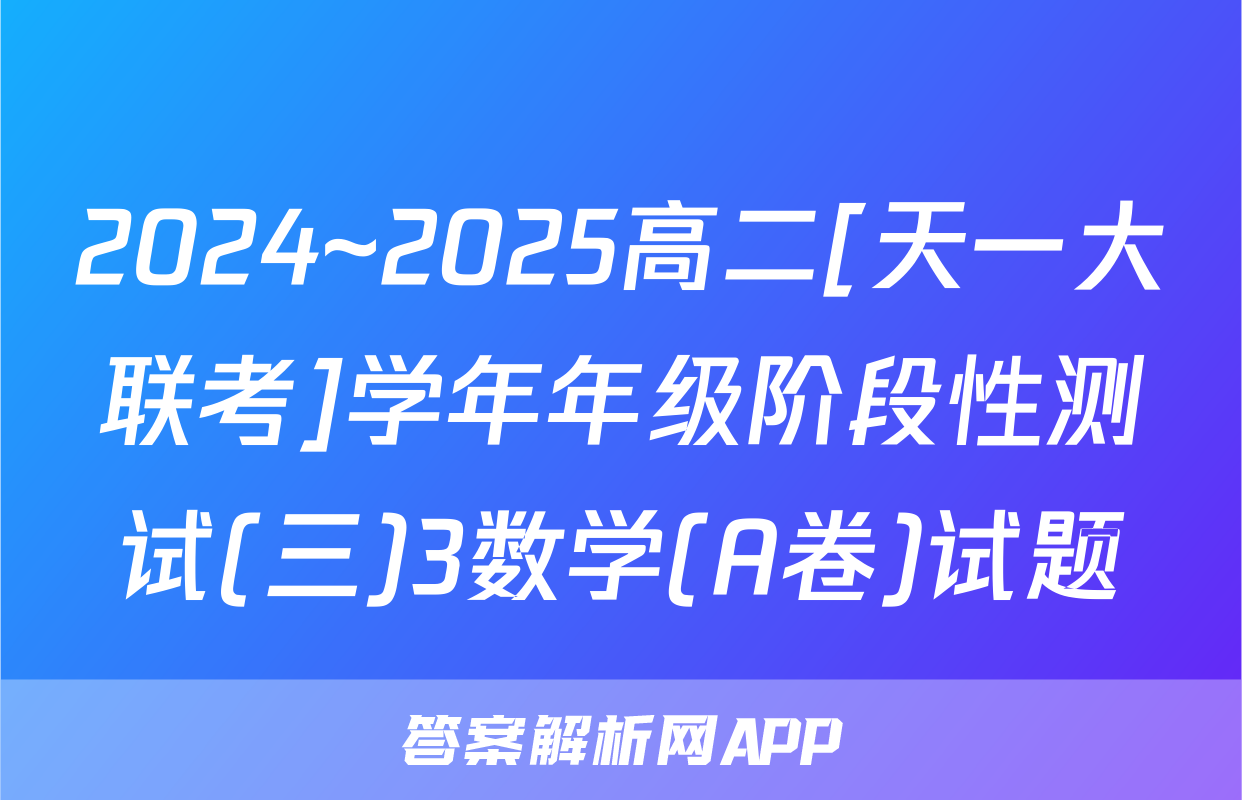2024~2025高二[天一大联考]学年年级阶段性测试(三)3数学(A卷)试题