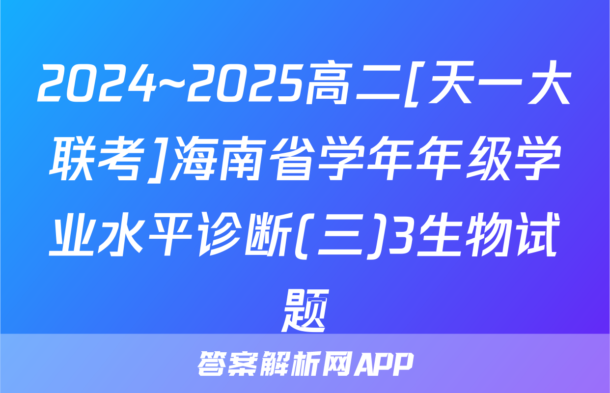2024~2025高二[天一大联考]海南省学年年级学业水平诊断(三)3生物试题