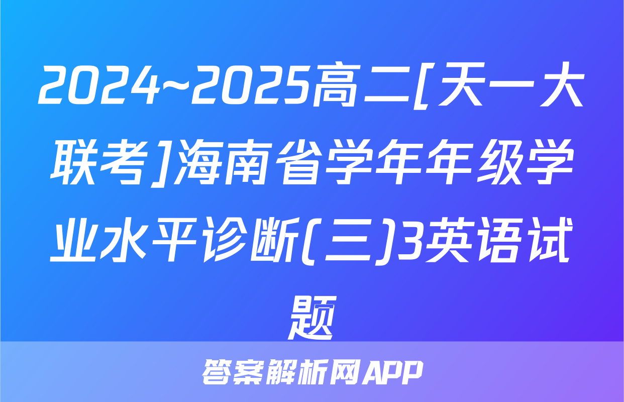 2024~2025高二[天一大联考]海南省学年年级学业水平诊断(三)3英语试题
