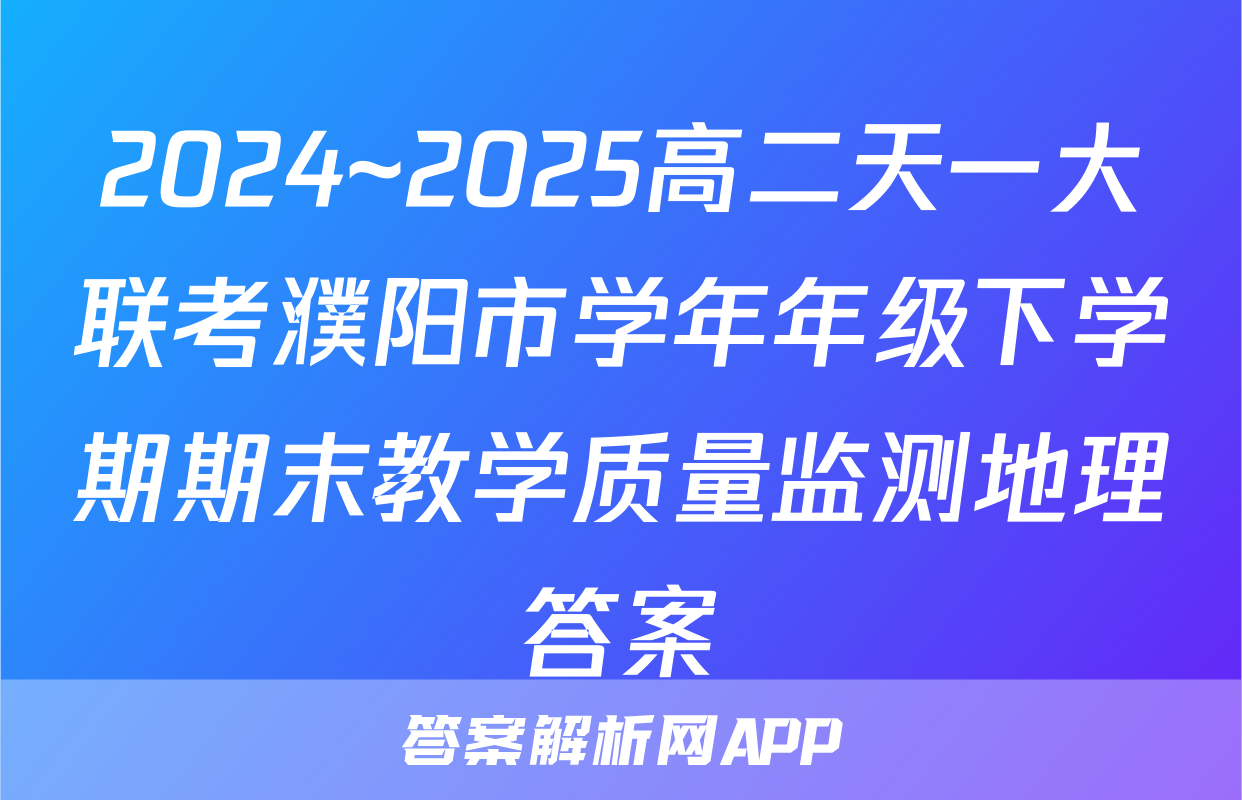 2024~2025高二天一大联考濮阳市学年年级下学期期末教学质量监测地理答案