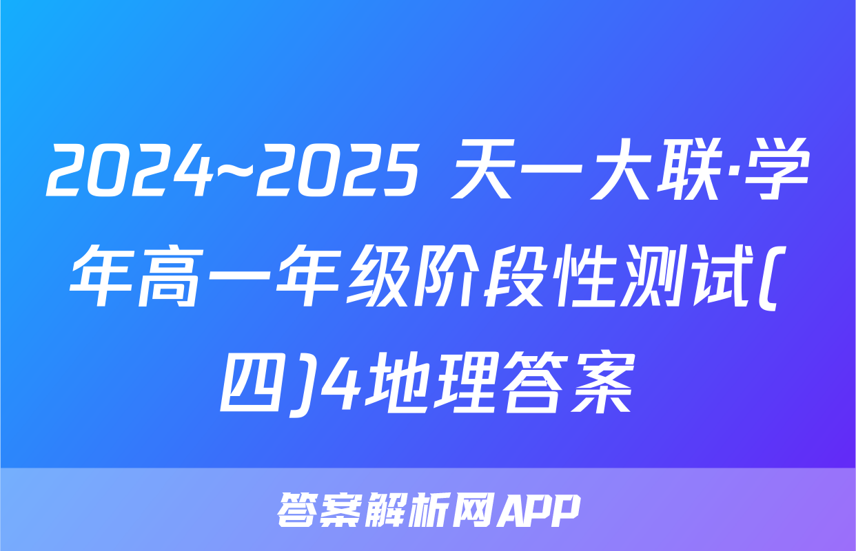2024~2025 天一大联·学年高一年级阶段性测试(四)4地理答案