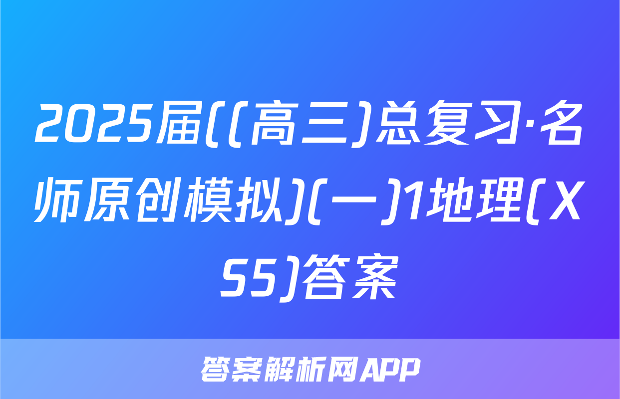 2025届((高三)总复习·名师原创模拟)(一)1地理(XS5)答案