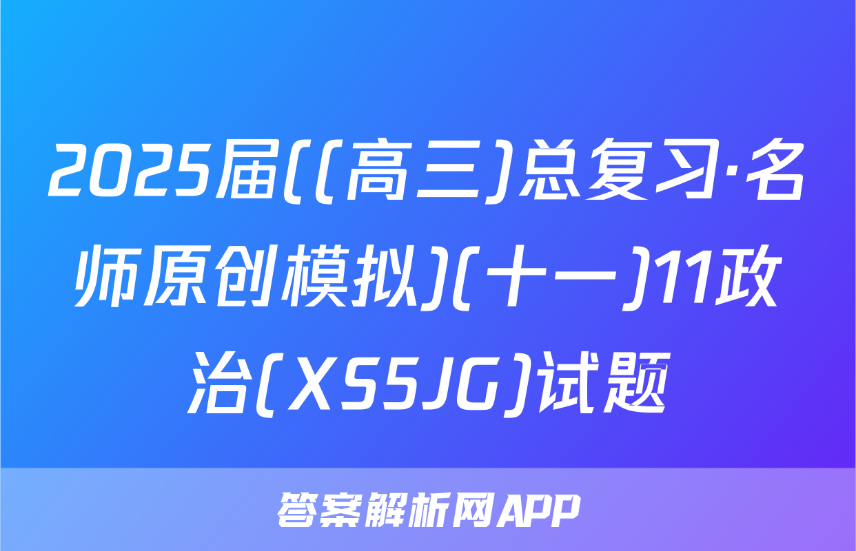 2025届((高三)总复习·名师原创模拟)(十一)11政治(XS5JG)试题