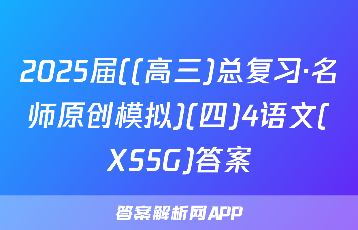 2025届((高三)总复习·名师原创模拟)(四)4语文(XS5G)答案