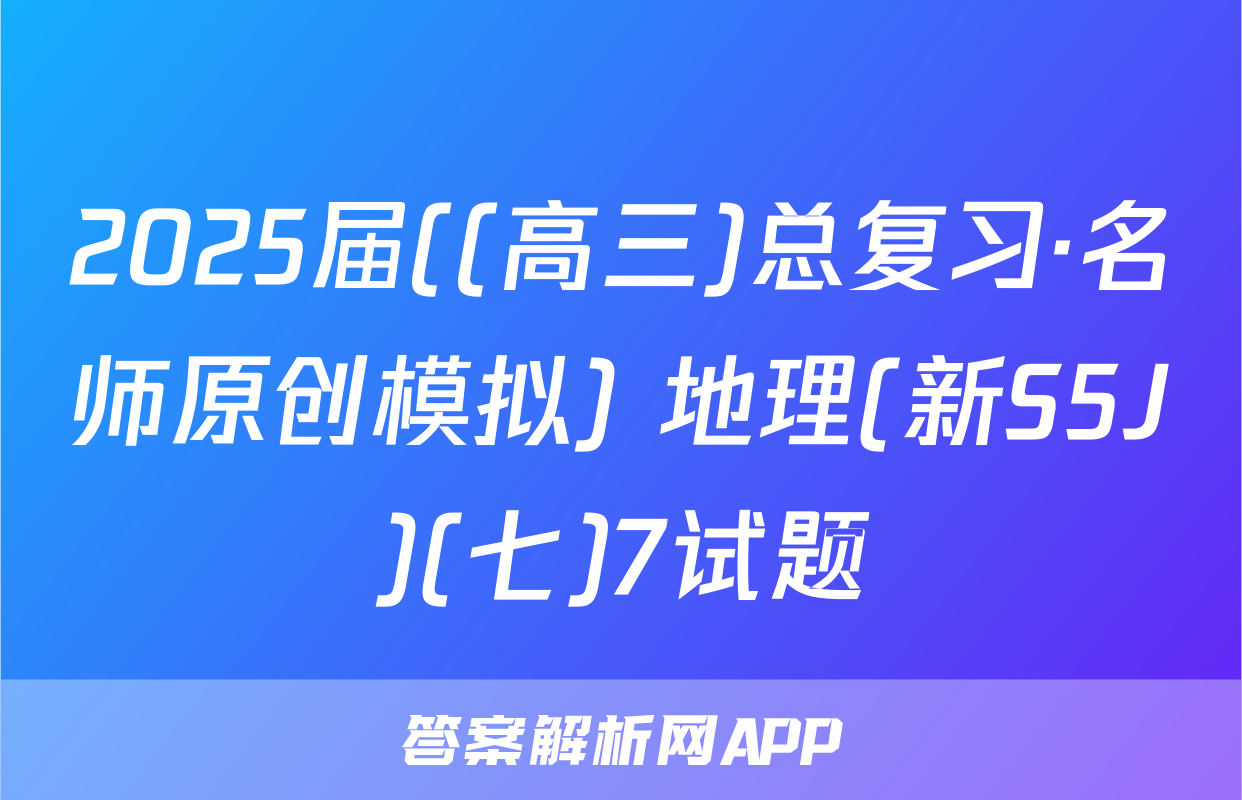 2025届((高三)总复习·名师原创模拟) 地理(新S5J)(七)7试题