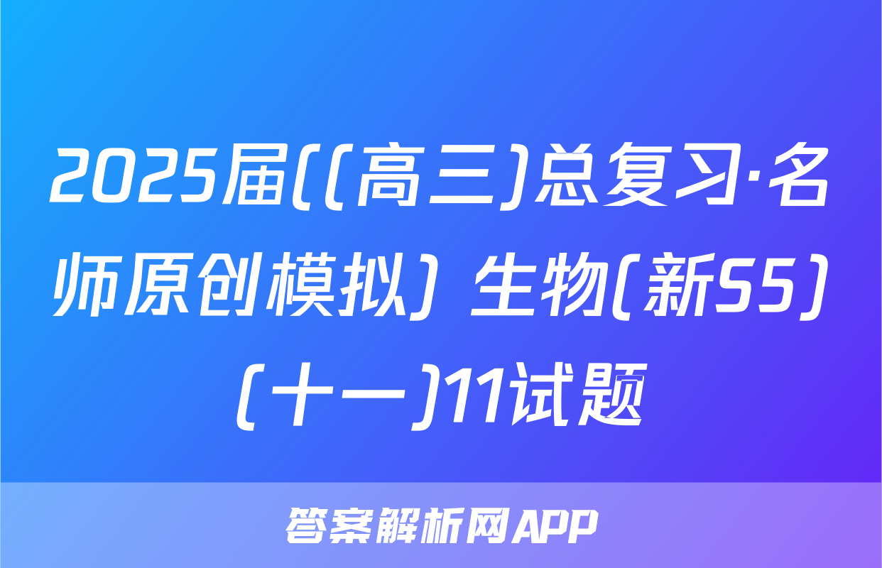 2025届((高三)总复习·名师原创模拟) 生物(新S5)(十一)11试题