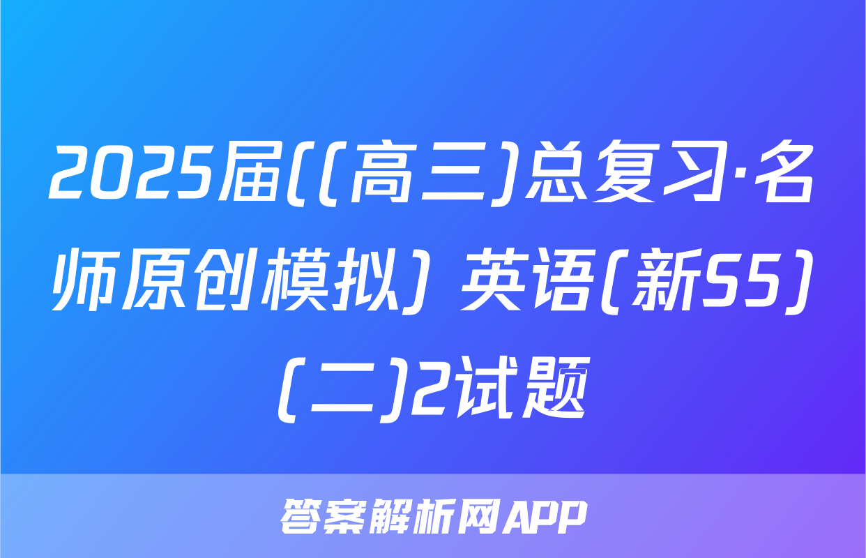 2025届((高三)总复习·名师原创模拟) 英语(新S5)(二)2试题