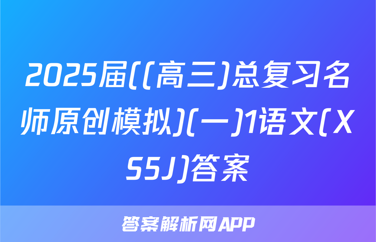 2025届((高三)总复习名师原创模拟)(一)1语文(XS5J)答案