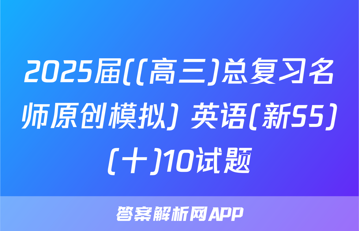 2025届((高三)总复习名师原创模拟) 英语(新S5)(十)10试题