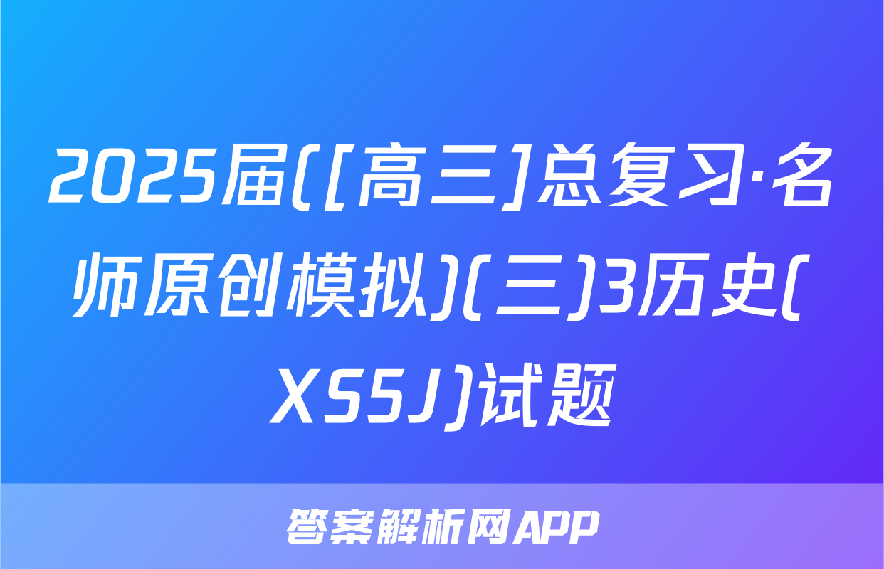 2025届([高三]总复习·名师原创模拟)(三)3历史(XS5J)试题