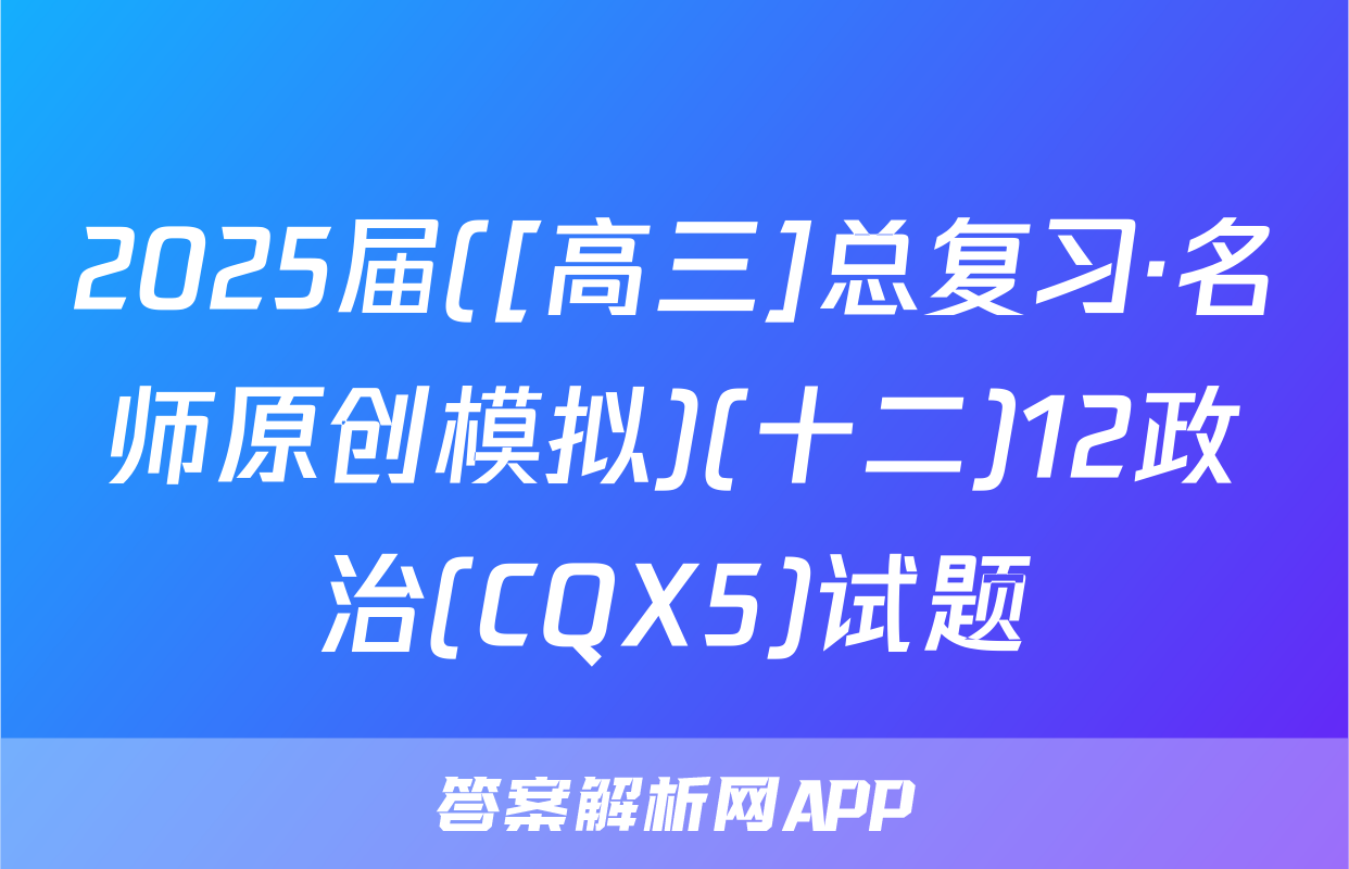 2025届([高三]总复习·名师原创模拟)(十二)12政治(CQX5)试题