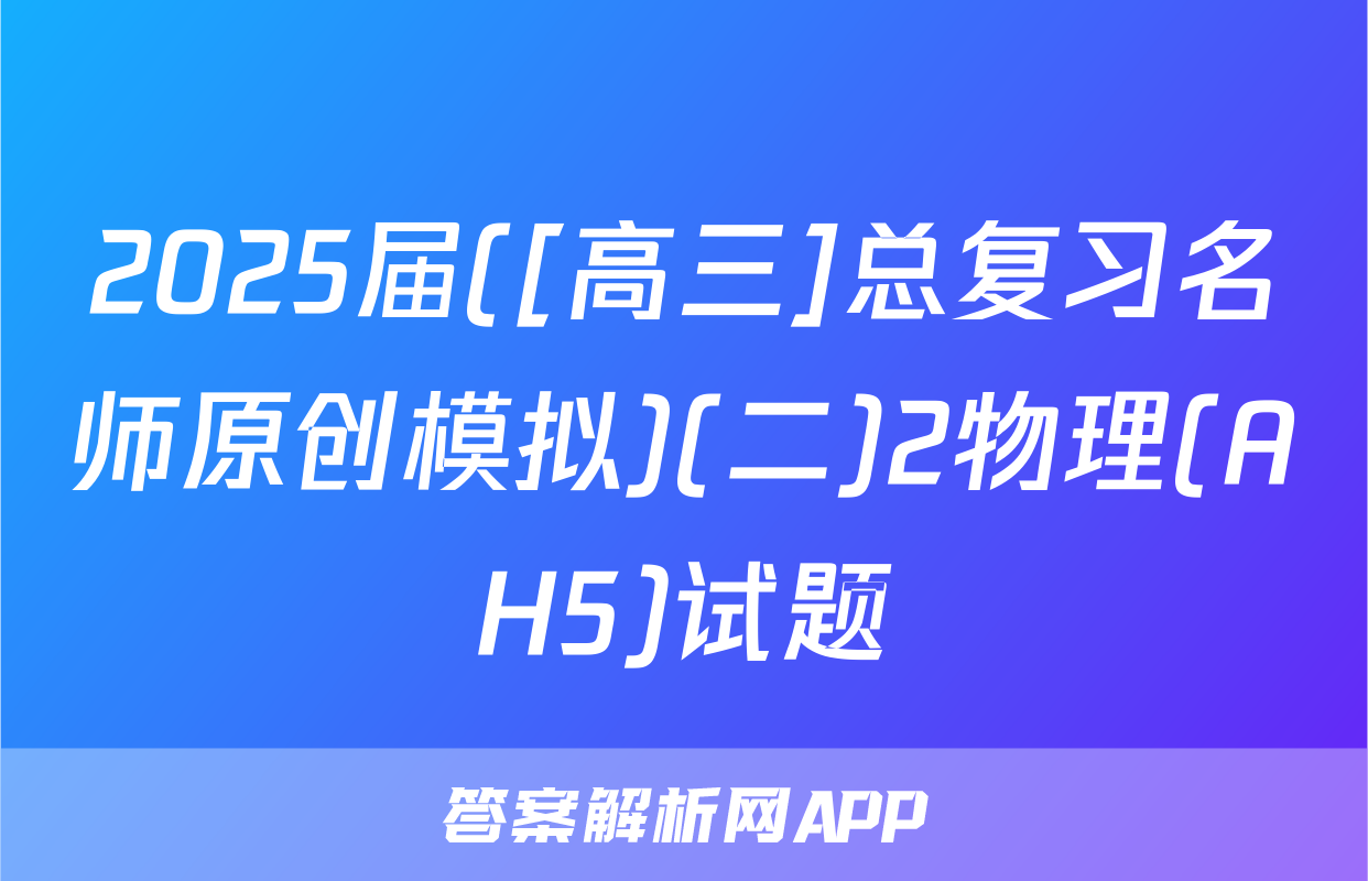 2025届([高三]总复习名师原创模拟)(二)2物理(AH5)试题