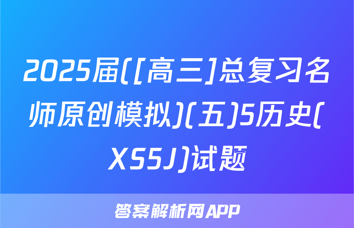 2025届([高三]总复习名师原创模拟)(五)5历史(XS5J)试题