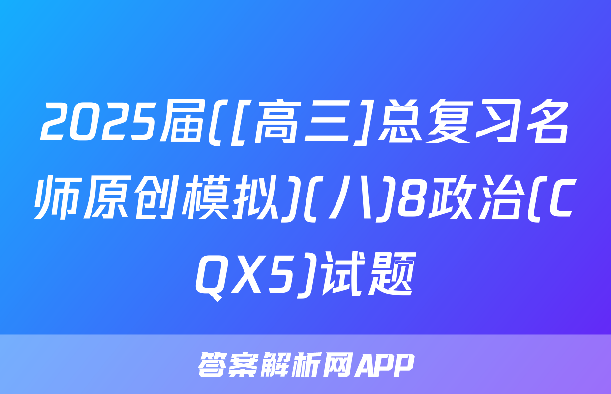 2025届([高三]总复习名师原创模拟)(八)8政治(CQX5)试题