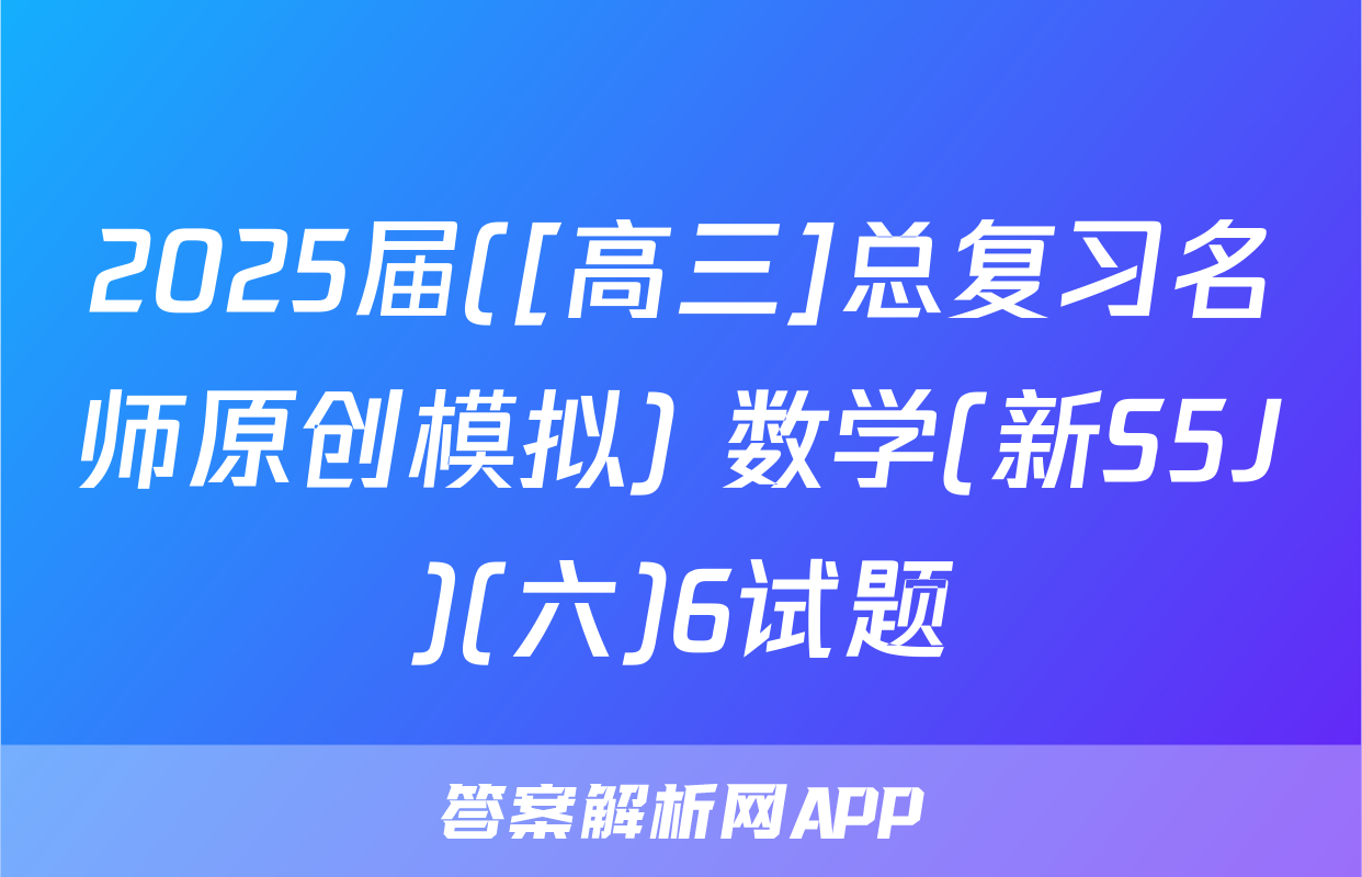 2025届([高三]总复习名师原创模拟) 数学(新S5J)(六)6试题