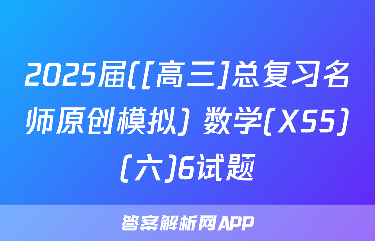 2025届([高三]总复习名师原创模拟) 数学(XS5)(六)6试题