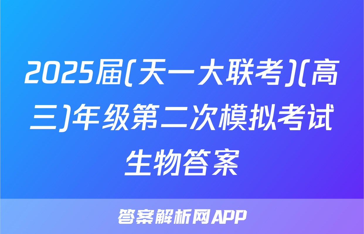2025届(天一大联考)(高三)年级第二次模拟考试生物答案