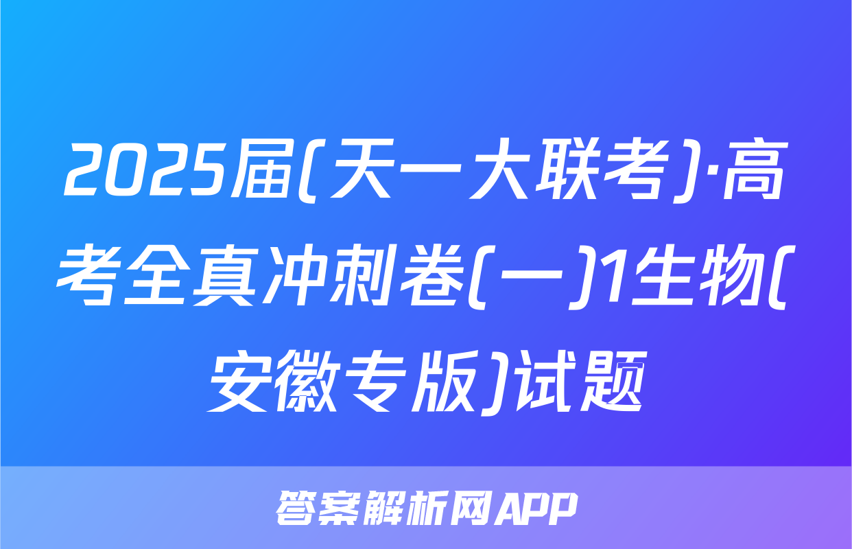 2025届(天一大联考)·高考全真冲刺卷(一)1生物(安徽专版)试题