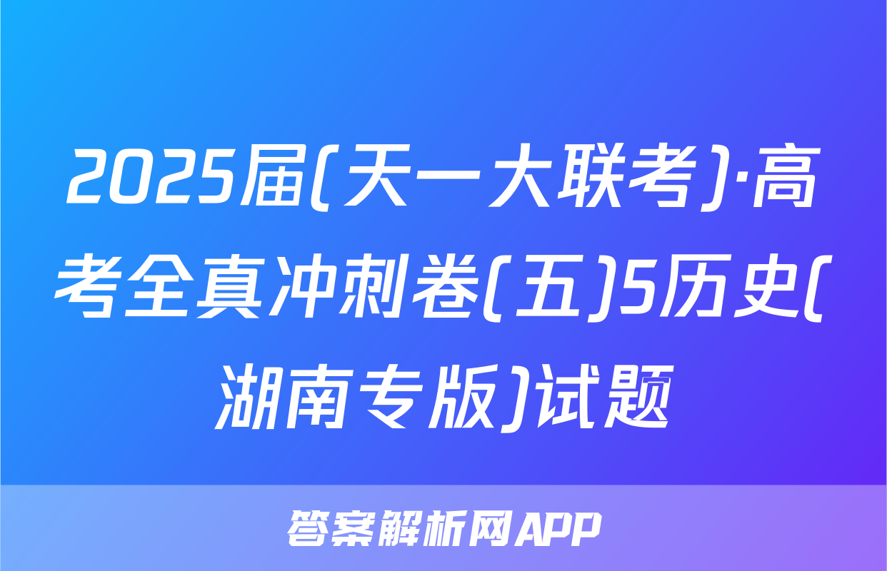 2025届(天一大联考)·高考全真冲刺卷(五)5历史(湖南专版)试题