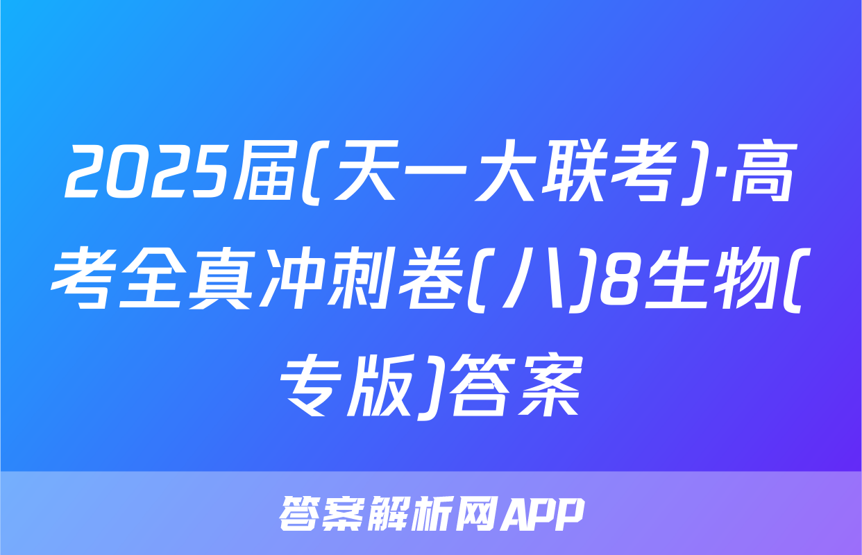 2025届(天一大联考)·高考全真冲刺卷(八)8生物(专版)答案
