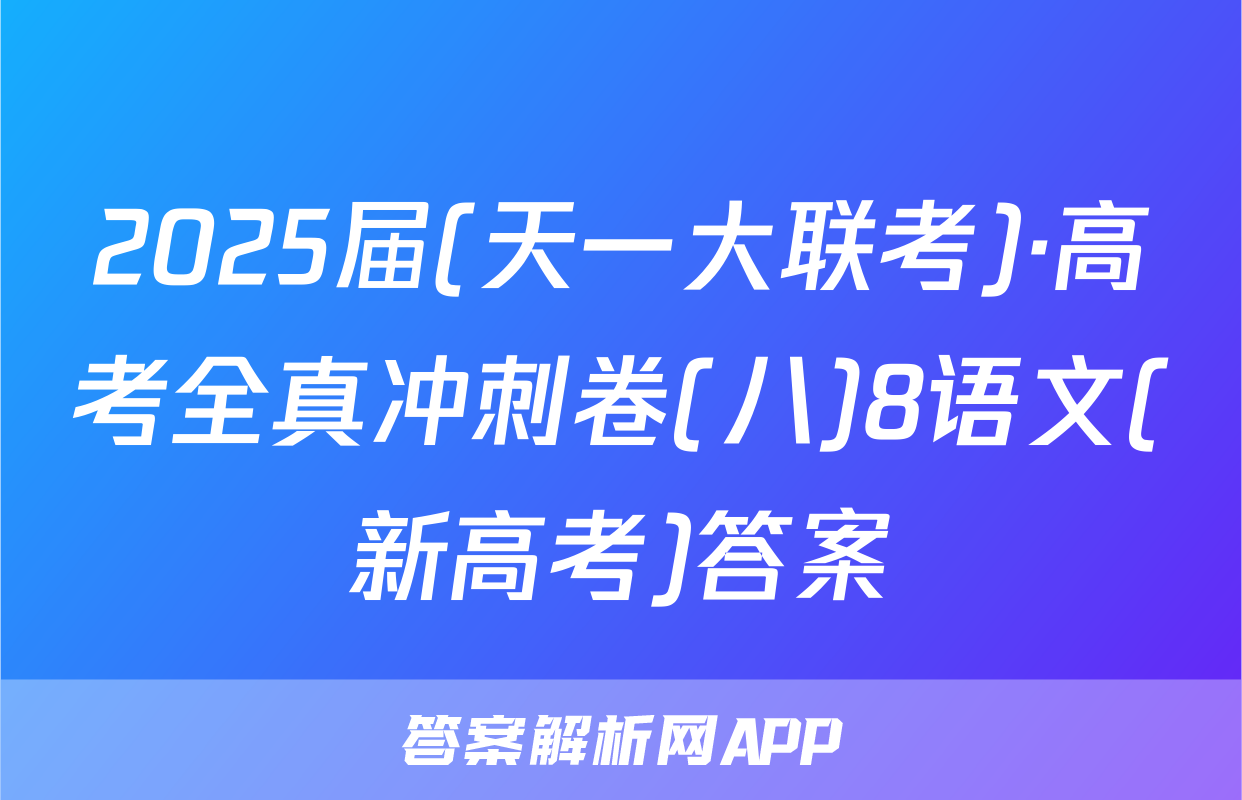 2025届(天一大联考)·高考全真冲刺卷(八)8语文(新高考)答案