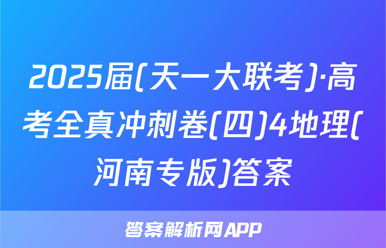 2025届(天一大联考)·高考全真冲刺卷(四)4地理(河南专版)答案