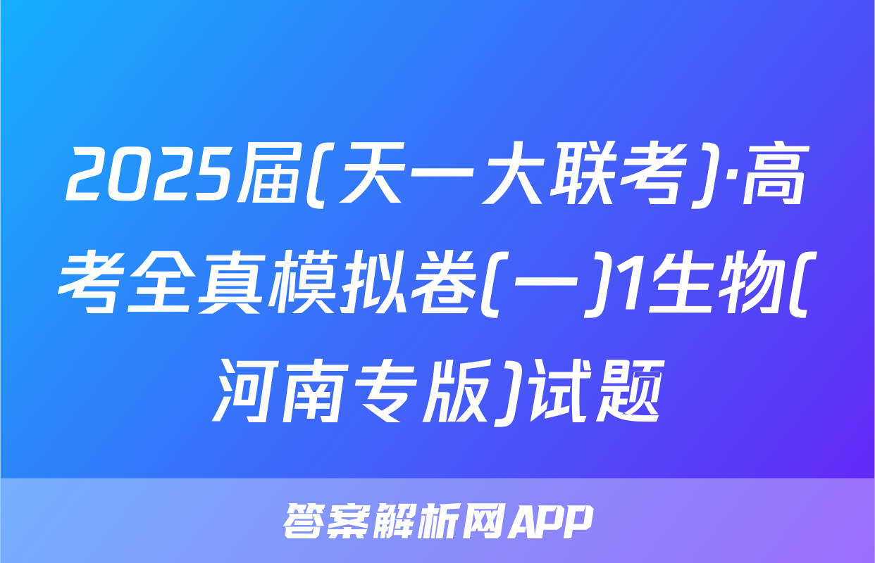 2025届(天一大联考)·高考全真模拟卷(一)1生物(河南专版)试题