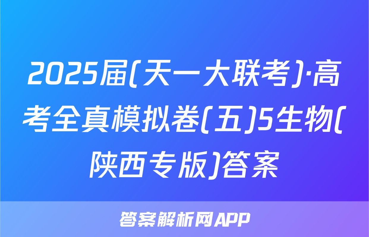 2025届(天一大联考)·高考全真模拟卷(五)5生物(陕西专版)答案