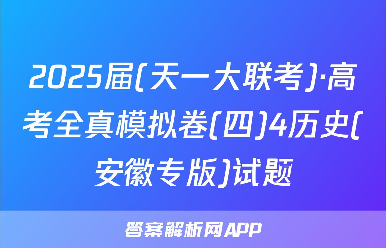 2025届(天一大联考)·高考全真模拟卷(四)4历史(安徽专版)试题