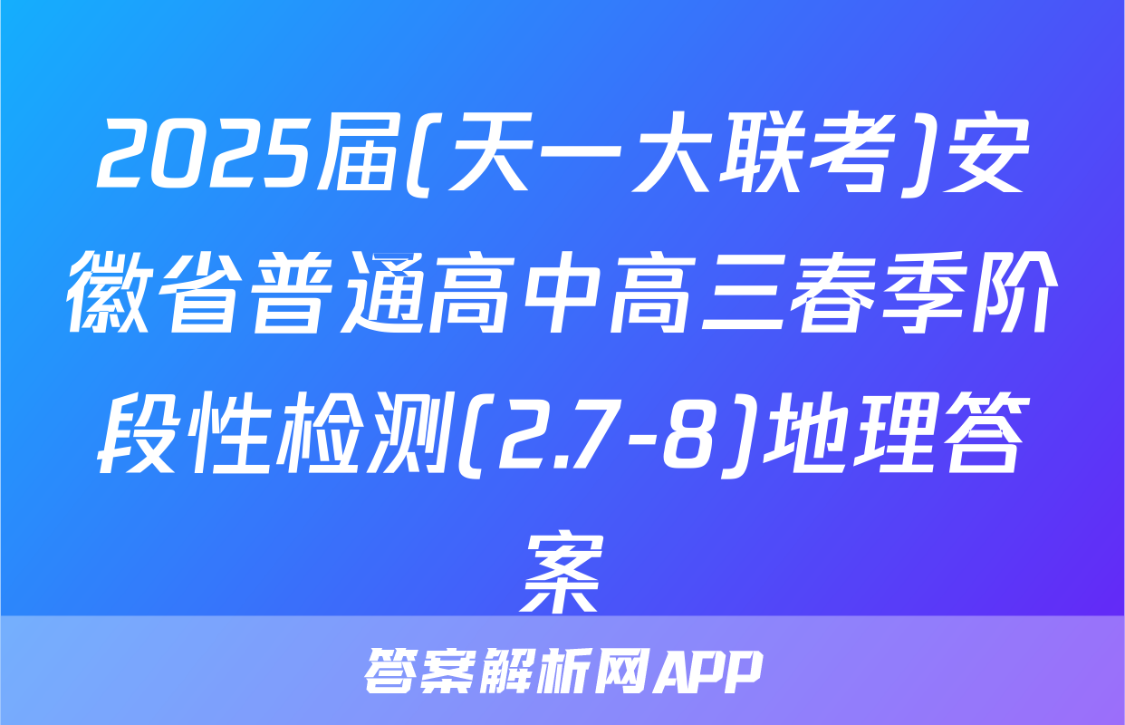 2025届(天一大联考)安徽省普通高中高三春季阶段性检测(2.7-8)地理答案