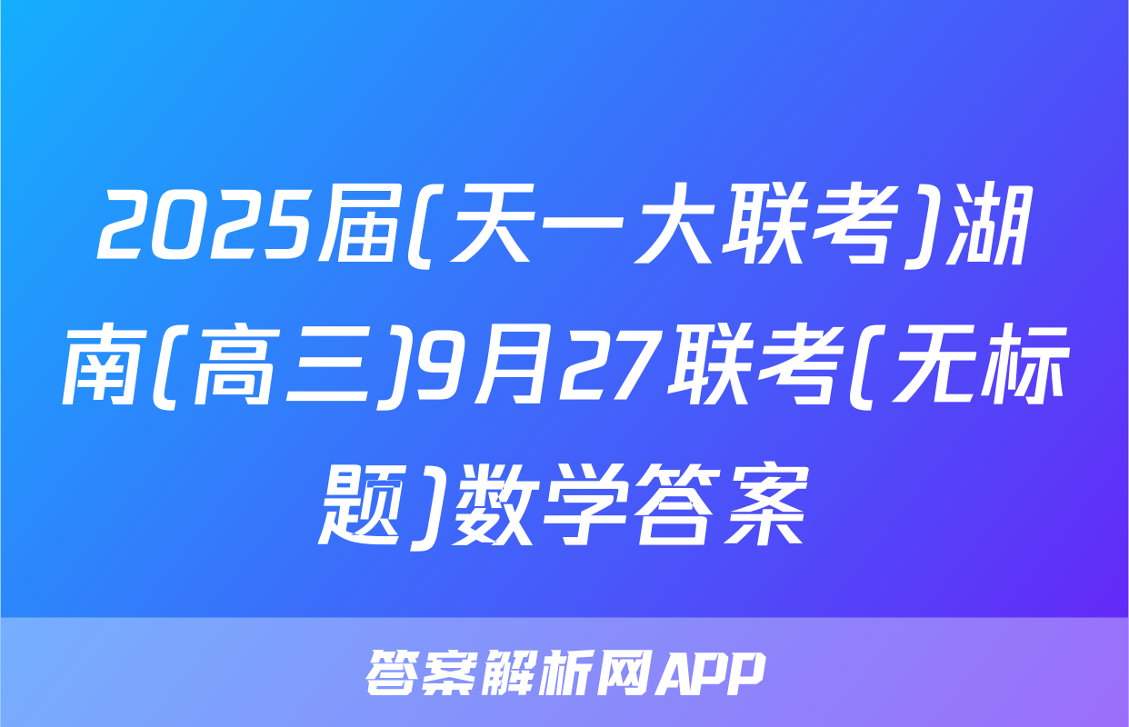 2025届(天一大联考)湖南(高三)9月27联考(无标题)数学答案