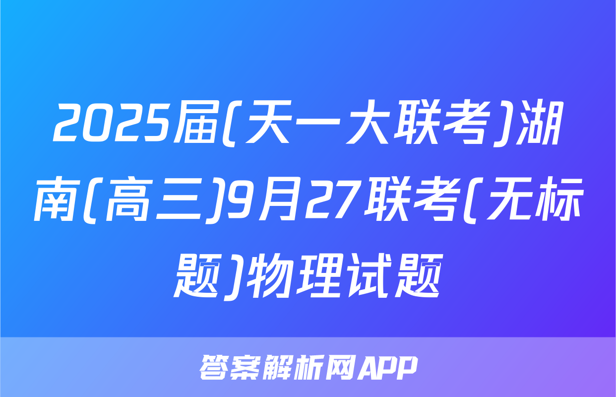 2025届(天一大联考)湖南(高三)9月27联考(无标题)物理试题
