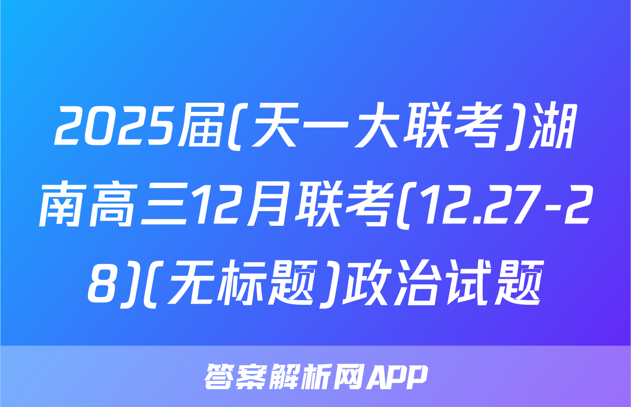 2025届(天一大联考)湖南高三12月联考(12.27-28)(无标题)政治试题