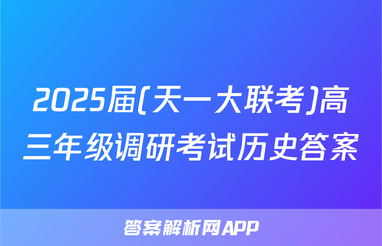 2025届(天一大联考)高三年级调研考试历史答案