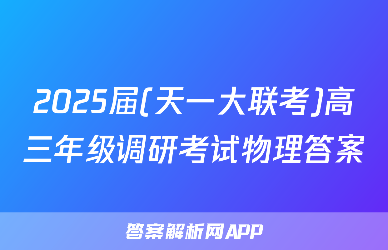 2025届(天一大联考)高三年级调研考试物理答案