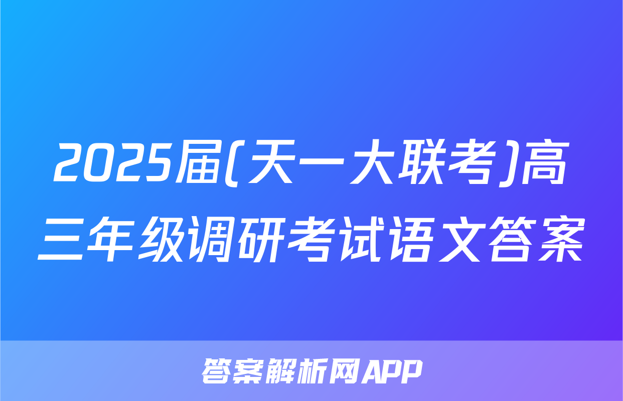 2025届(天一大联考)高三年级调研考试语文答案