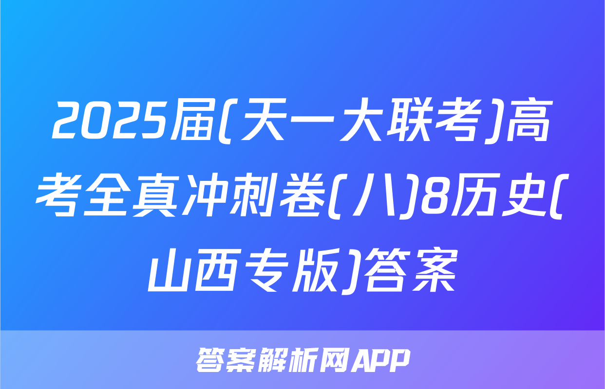 2025届(天一大联考)高考全真冲刺卷(八)8历史(山西专版)答案