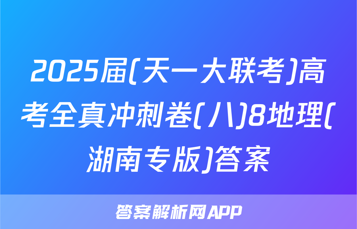2025届(天一大联考)高考全真冲刺卷(八)8地理(湖南专版)答案