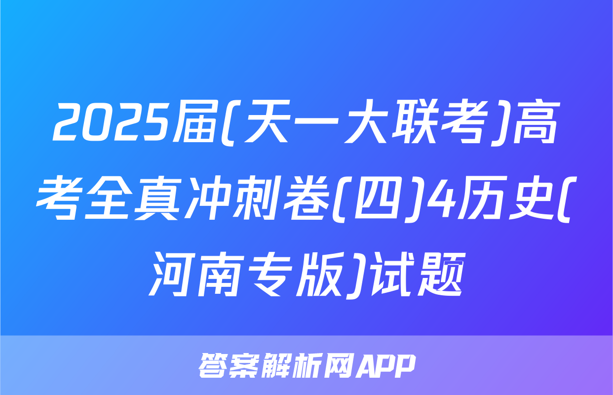 2025届(天一大联考)高考全真冲刺卷(四)4历史(河南专版)试题