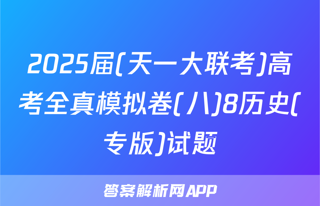 2025届(天一大联考)高考全真模拟卷(八)8历史(专版)试题