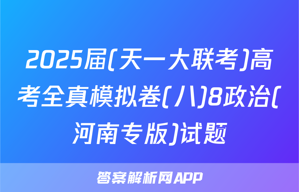 2025届(天一大联考)高考全真模拟卷(八)8政治(河南专版)试题