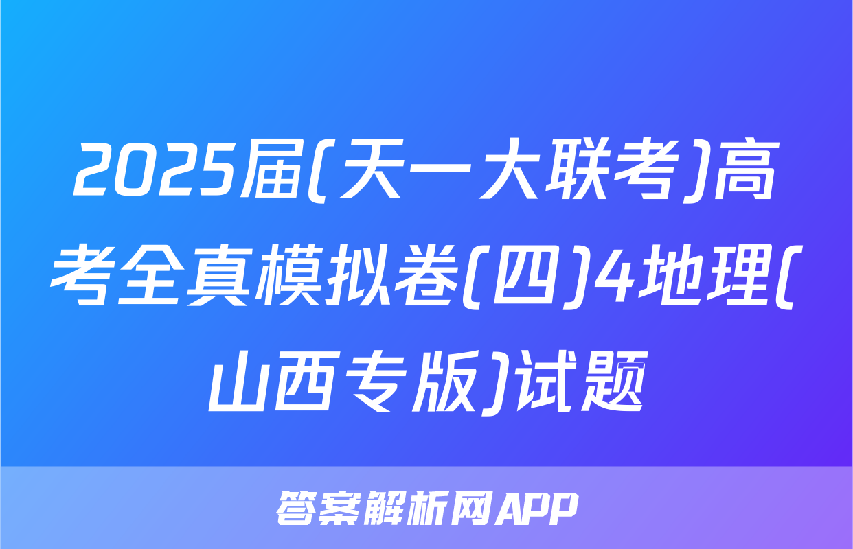 2025届(天一大联考)高考全真模拟卷(四)4地理(山西专版)试题