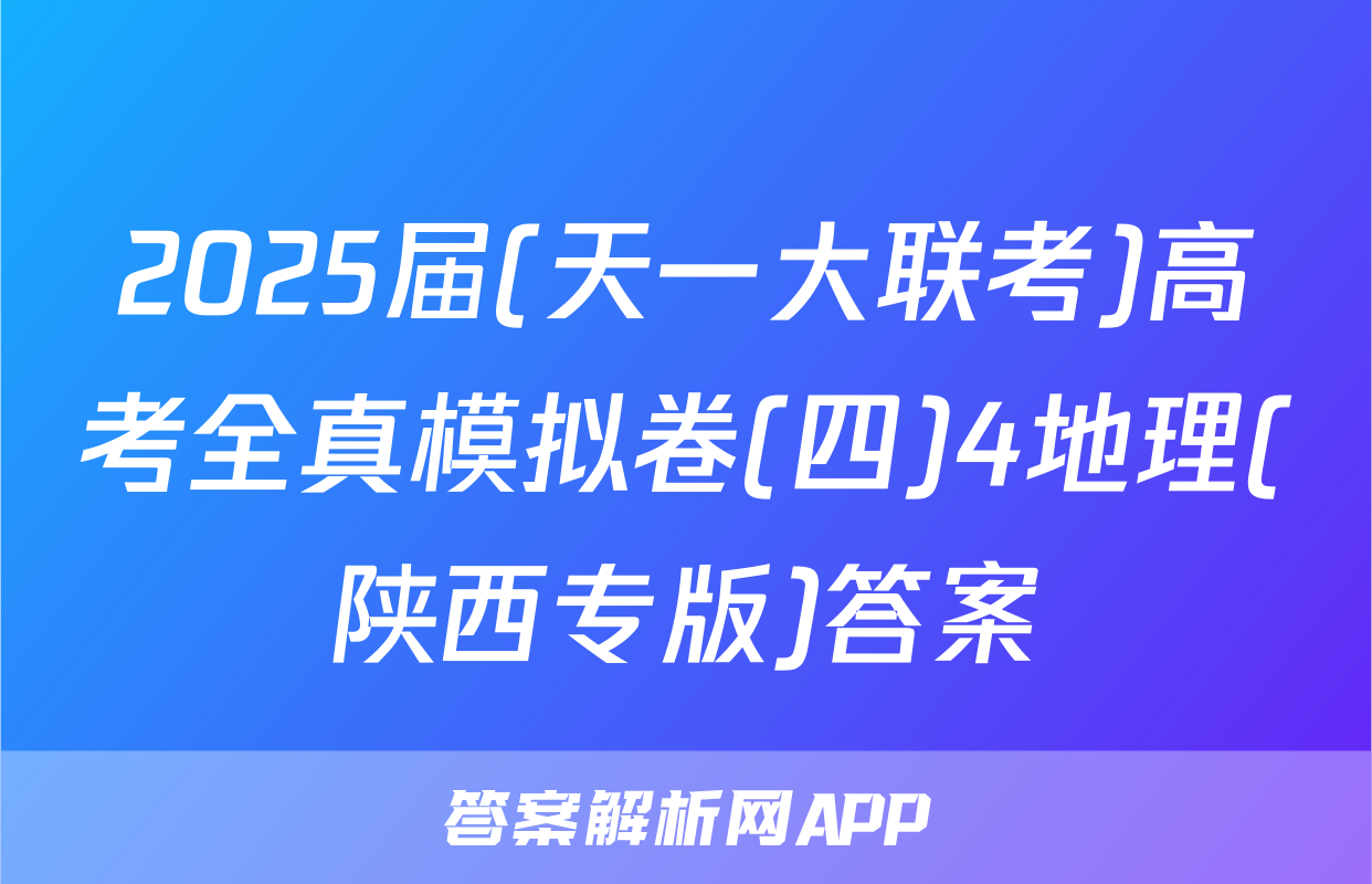 2025届(天一大联考)高考全真模拟卷(四)4地理(陕西专版)答案