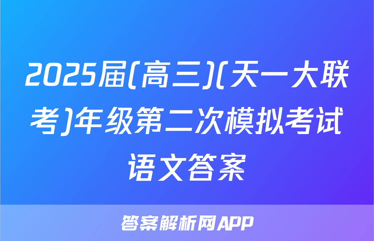 2025届(高三)(天一大联考)年级第二次模拟考试语文答案