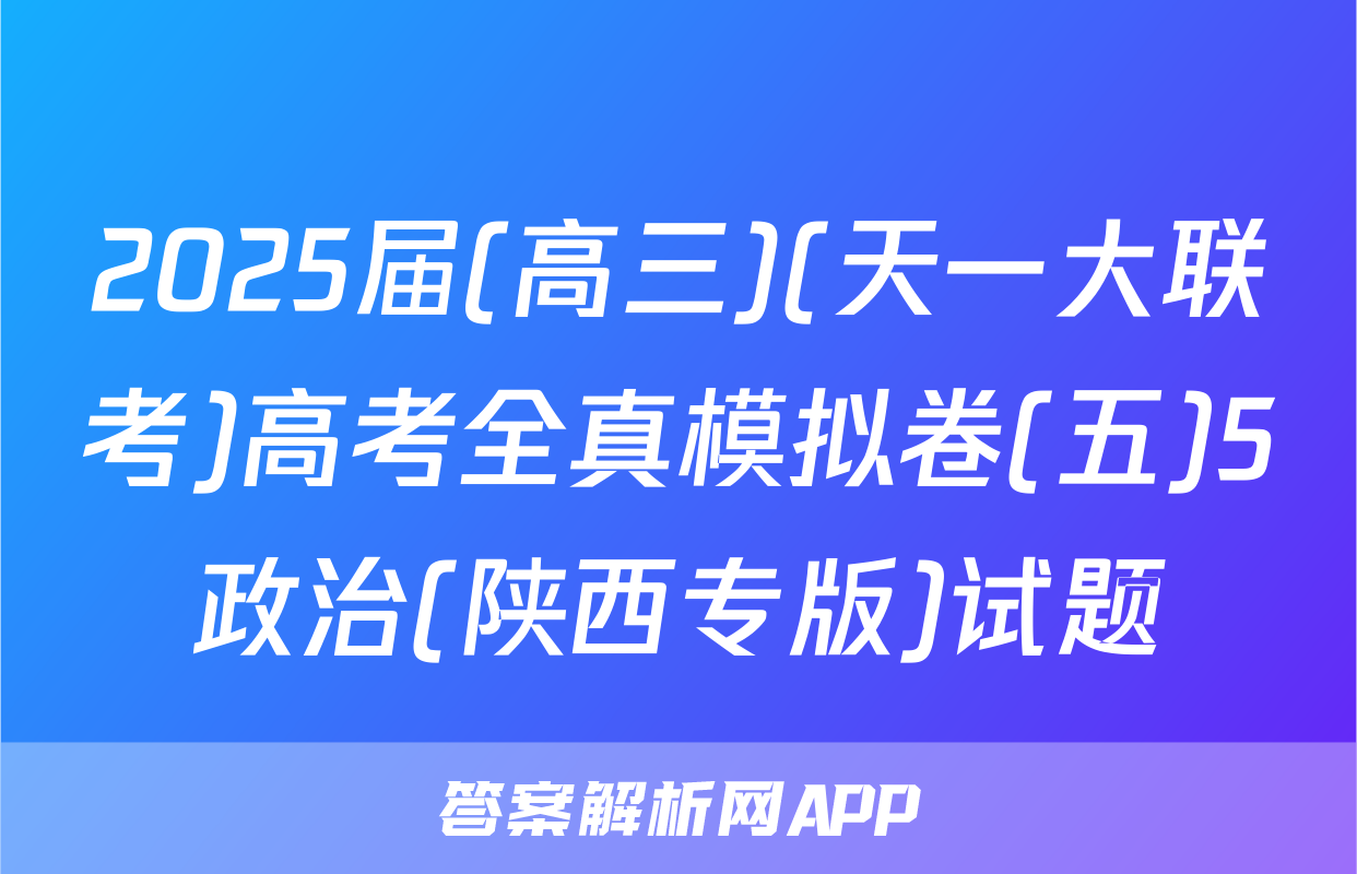 2025届(高三)(天一大联考)高考全真模拟卷(五)5政治(陕西专版)试题