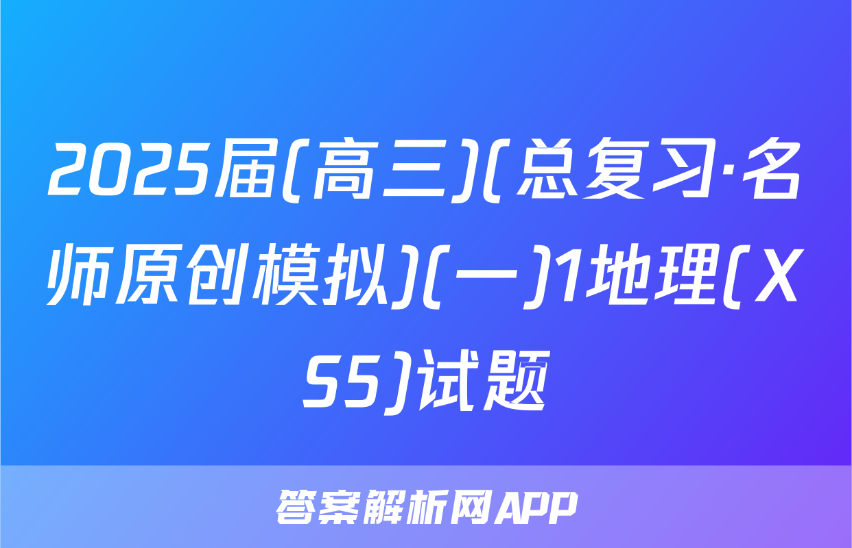 2025届(高三)(总复习·名师原创模拟)(一)1地理(XS5)试题